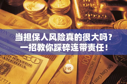 济南当担保人风险真的很大吗？一招教你踩碎连带责任！