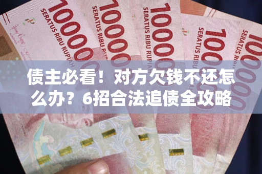 济南债主必看！对方欠钱不还怎么办？6招合法追债全攻略