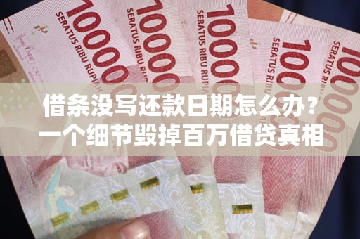 济南借条没写还款日期怎么办？一个细节毁掉百万借贷真相