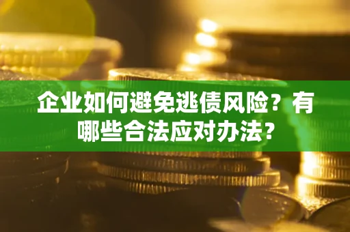 济南企业如何避免逃债风险？有哪些合法应对办法？