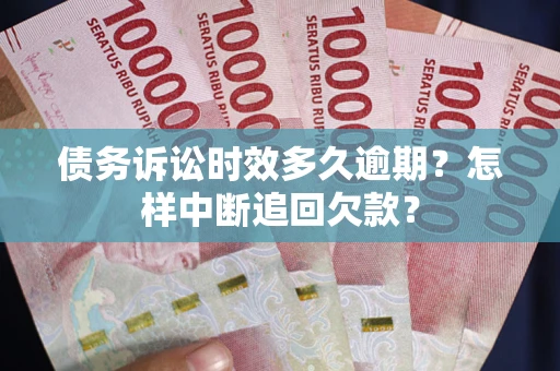 济南债务诉讼时效多久逾期？怎样中断追回欠款？