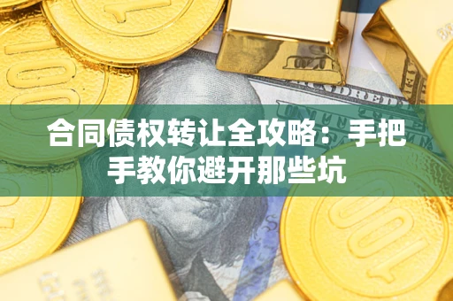 济南合同债权转让全攻略：手把手教你避开那些坑