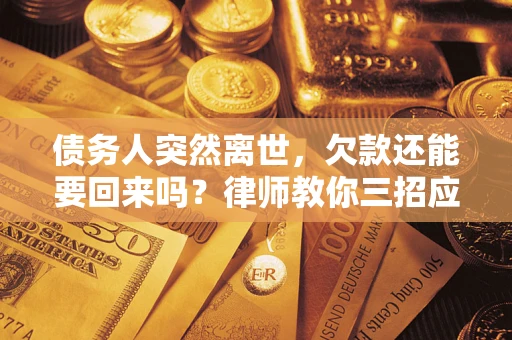 济南债务人突然离世，欠款还能要回来吗？律师教你三招应对