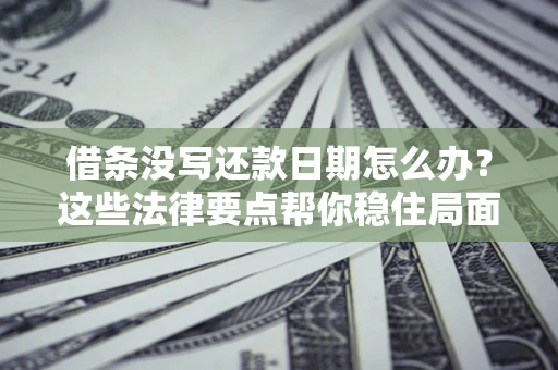 济南借条没写还款日期怎么办？这些法律要点帮你稳住局面
