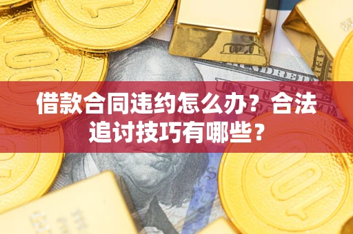 济南借款合同违约怎么办？合法追讨技巧有哪些？