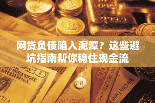 济南网贷负债陷入泥潭？这些避坑指南帮你稳住现金流