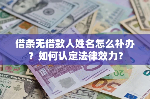 济南借条无借款人姓名怎么补办？如何认定法律效力？