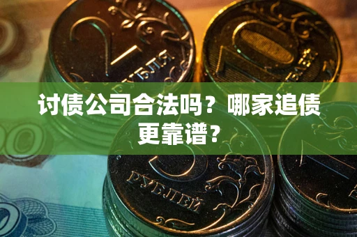 济南讨债公司合法吗？哪家追债更靠谱？