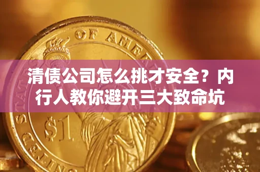 济南清债公司怎么挑才安全？内行人教你避开三大致命坑