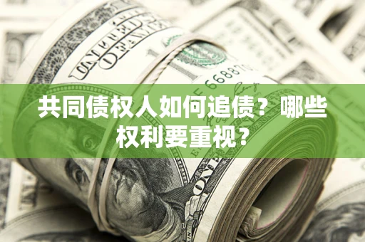 济南共同债权人如何追债？哪些权利要重视？