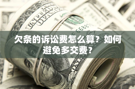 济南欠条的诉讼费怎么算？如何避免多交费？