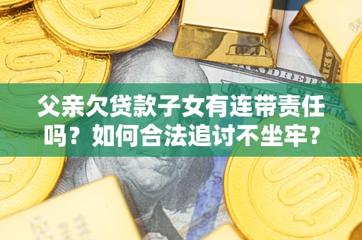济南父亲欠贷款子女有连带责任吗？如何合法追讨不坐牢？