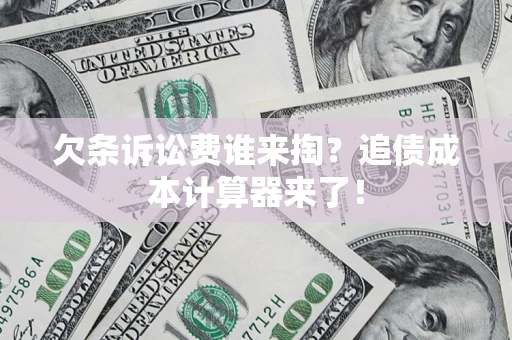 济南欠条诉讼费谁来掏？追债成本计算器来了！