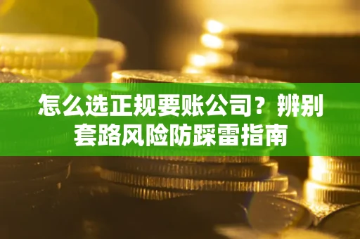 济南怎么选正规要账公司？辨别套路风险防踩雷指南