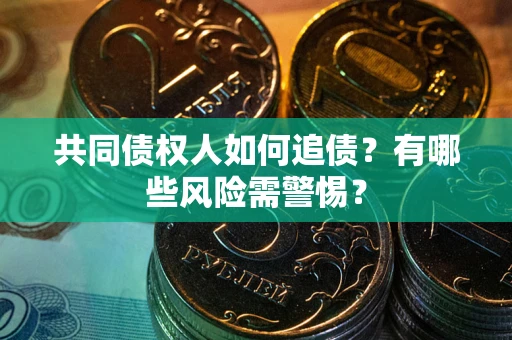 济南共同债权人如何追债？有哪些风险需警惕？
