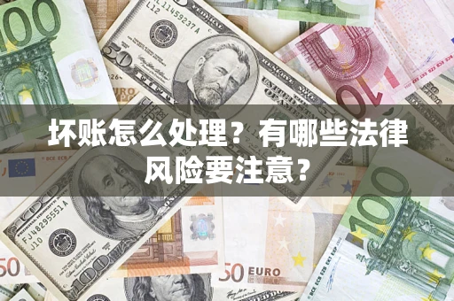 济南坏账怎么处理？有哪些法律风险要注意？