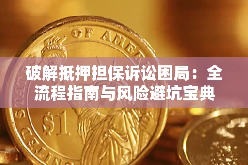 济南破解抵押担保诉讼困局：全流程指南与风险避坑宝典