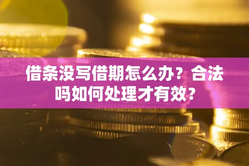 济南借条没写借期怎么办？合法吗如何处理才有效？