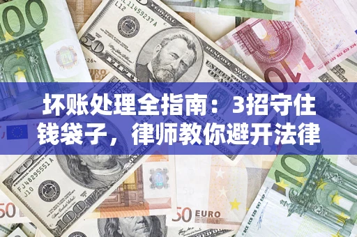 济南坏账处理全指南：3招守住钱袋子，律师教你避开法律雷区