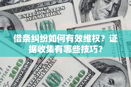 济南借条纠纷如何有效维权？证据收集有哪些技巧？