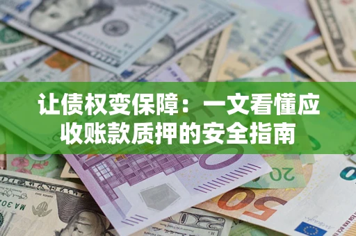 济南让债权变保障：一文看懂应收账款质押的安全指南