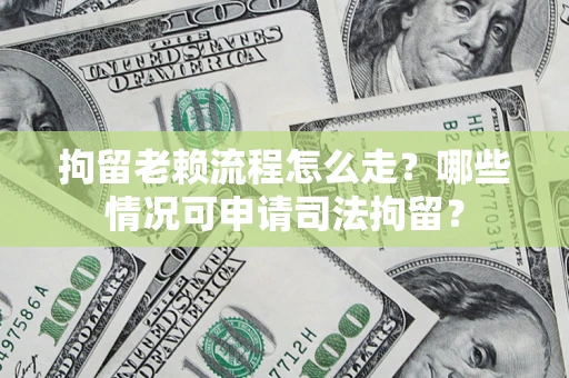济南拘留老赖流程怎么走？哪些情况可申请司法拘留？