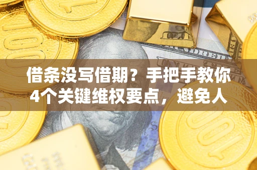 济南借条没写借期？手把手教你4个关键维权要点，避免人财两空