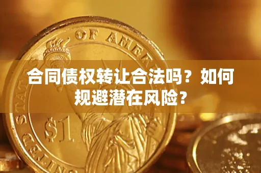 济南合同债权转让合法吗?如何规避潜在风险? 济南合同债权转让合法吗?如何规避潜在风险?