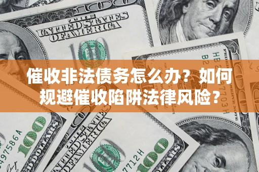 济南催收非法债务怎么办？如何规避催收陷阱法律风险？