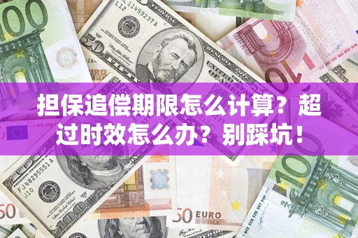 济南担保追偿期限怎么计算？超过时效怎么办？别踩坑！
