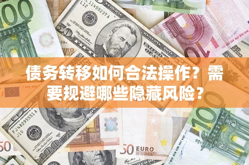 济南债务转移如何合法操作？需要规避哪些隐藏风险？