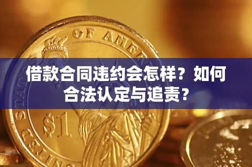 济南借款合同违约会怎样？如何合法认定与追责？