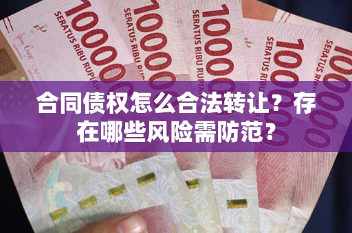 济南合同债权怎么合法转让？存在哪些风险需防范？