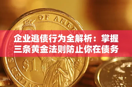 济南企业逃债行为全解析：掌握三条黄金法则防止你在债务乱局中“踩雷”