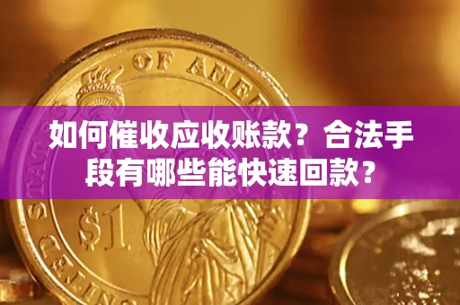 济南如何催收应收账款？合法手段有哪些能快速回款？