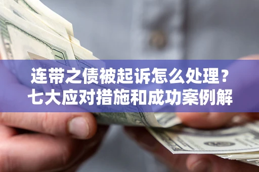 济南连带之债被起诉怎么处理？七大应对措施和成功案例解析