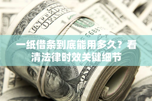 济南一纸借条到底能用多久？看清法律时效关键细节
