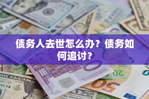 济南债务人去世怎么办？债务如何追讨？