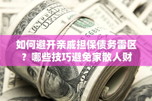 济南如何避开亲戚担保债务雷区？哪些技巧避免家散人财