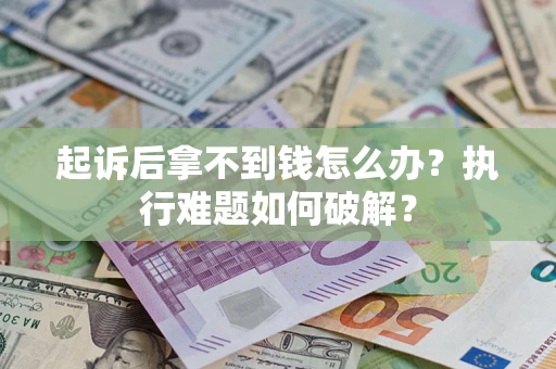 济南起诉后拿不到钱怎么办?执行难题如何破解? 济南起诉后拿不到钱怎么办?执行难题如何破解?
