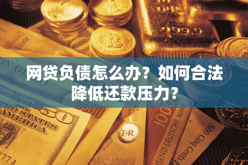 济南网贷负债怎么办？如何合法降低还款压力？