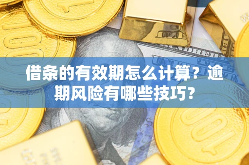 济南借条的有效期怎么计算？逾期风险有哪些技巧？