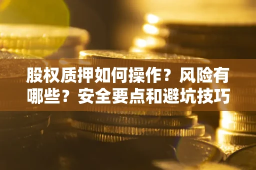 济南股权质押如何操作？风险有哪些？安全要点和避坑技巧？