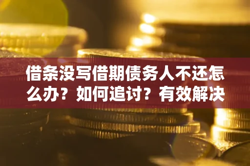 济南借条没写借期债务人不还怎么办？如何追讨？有效解决方案！