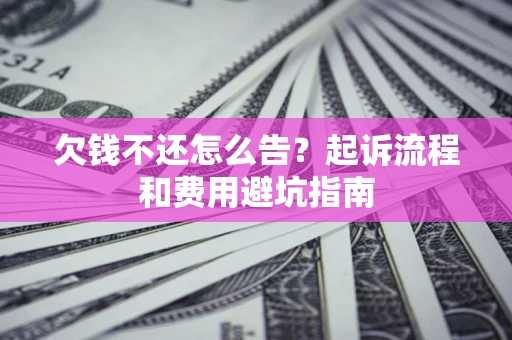 济南欠钱不还怎么告？起诉流程和费用避坑指南