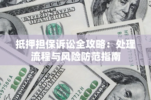 济南抵押担保诉讼全攻略：处理流程与风险防范指南