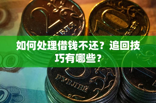 济南如何处理借钱不还？追回技巧有哪些？