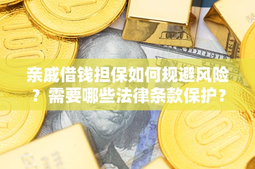 济南亲戚借钱担保如何规避风险？需要哪些法律条款保护？