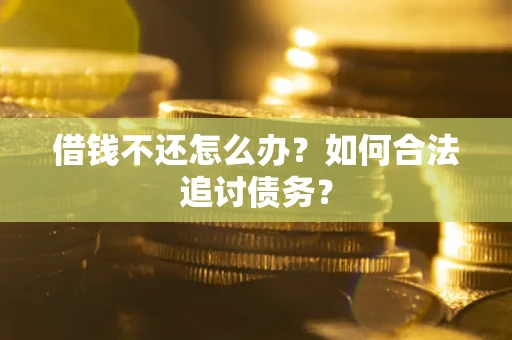 济南借钱不还怎么办？如何合法追讨债务？