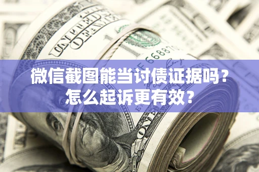 济南微信截图能当讨债证据吗？怎么起诉更有效？